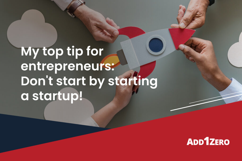 My top tip for entrepreneurs: Don't start by starting a startup!