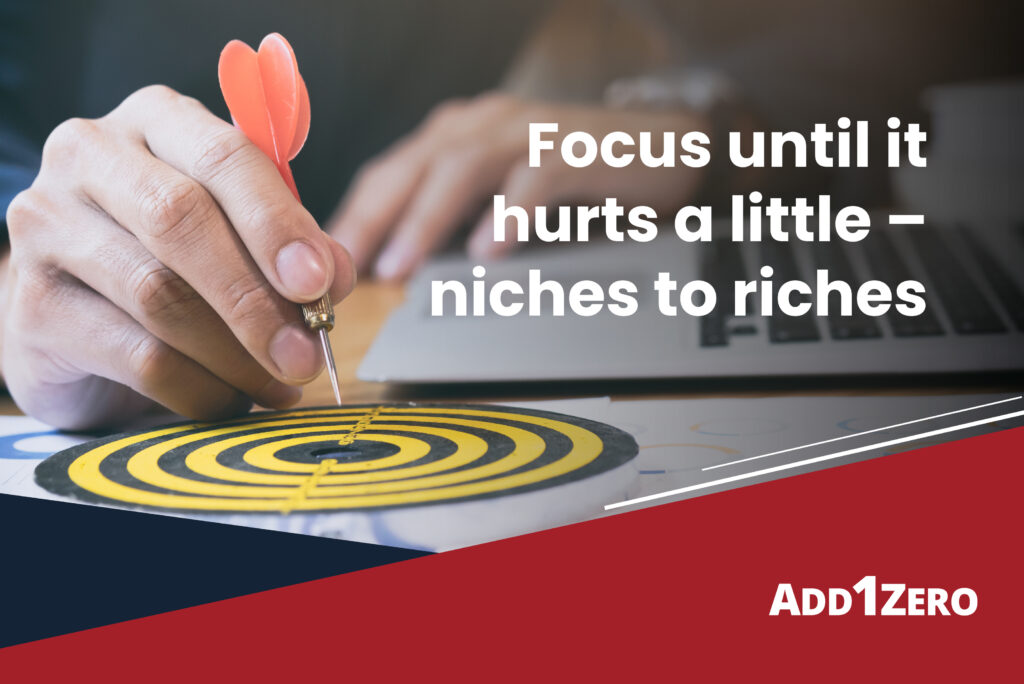 Focus until it hurts a little – niches to riches