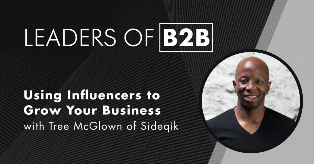 Leaders of B2B Episode 38: Using Influencers to Grow Your Business with Tree McGlown of Sideqik